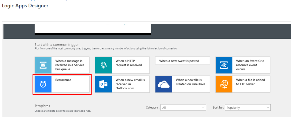 Logic Apps Designer 
Start with a common trigger 
Rick from one of the most commonly used triggers, then orchestrate any number of actions using the rich collection of connectors 
When a message is 
received in a Service 
Bus queue 
When a HTTP 
request is received 
When a new tweet is posted 
When a new file is 
created on OneDrive 
Templates 
Choose template belcnv to soour Logic App. 
Category : 
All 
Sort by : 
When an Event Grid 
resource event 
occurs 
When a file is added 
to FTP server 
Popularity 