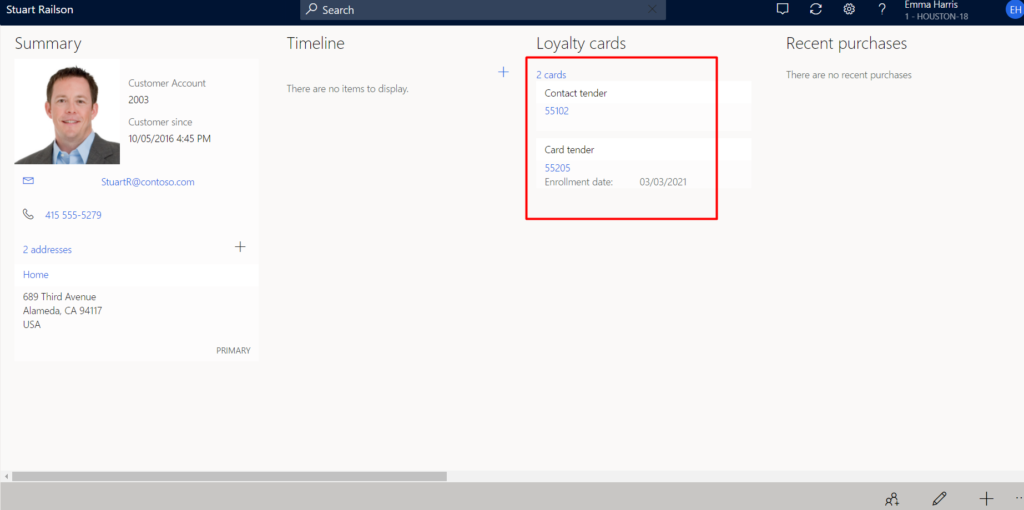 Stuart Railson 
Summary 
Customer Account 
Customer since 
10/05/2016 4:45 PM 
StuartR@contoso.com 
415 555-5279 
2 addresses 
Home 
689 Third Avenue 
Alameda CA 94117 
USA 
p Search 
Timeline 
There are no items to display. 
Loyalty cards 
2 cards 
Contact tender 
s 5102 
Card tender 
55205 
Enrollment date: 
@ Q Emma Hams 
Recent purchases 
There are no recent purchases 
03/03/2021 
PRI MARV 