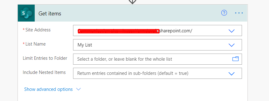 Get items 
• Site Address 
List Name 
Limit Entries to Folder 
Include Nested Items 
harepoint.com/ 
My List 
Select a folder, or leave blank for the whole list 
Return entries contained in sub-folders (default true) 
Show advanced options v 